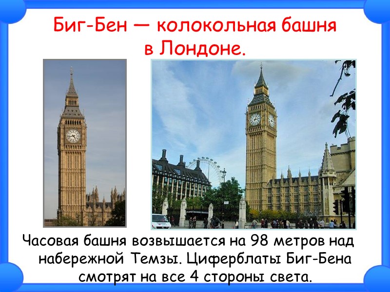 Биг-Бен — колокольная башня  в Лондоне. Часовая башня возвышается на 98 метров над